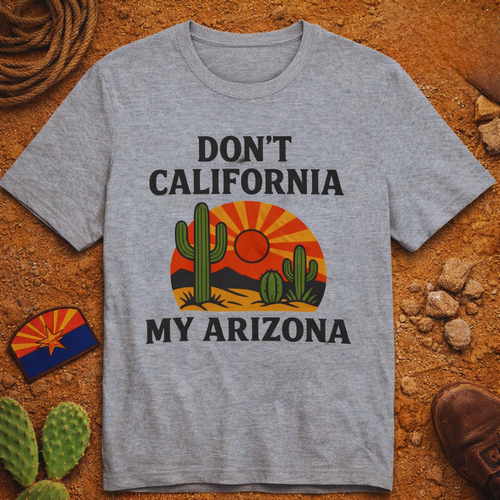 Don’t California My Arizona T‑Shirt — Funny Arizona Tee — front view